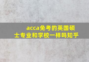 acca免考的英国硕士专业和学校一样吗知乎