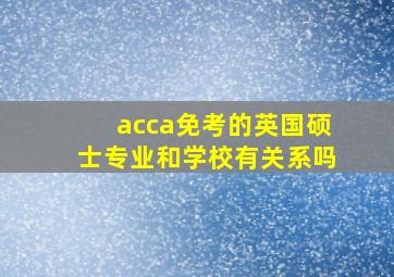 acca免考的英国硕士专业和学校有关系吗