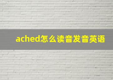 ached怎么读音发音英语