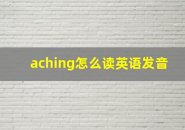 aching怎么读英语发音