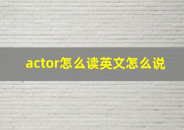 actor怎么读英文怎么说