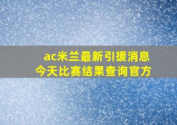 ac米兰最新引援消息今天比赛结果查询官方