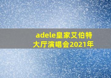 adele皇家艾伯特大厅演唱会2021年