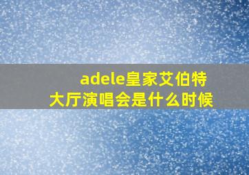 adele皇家艾伯特大厅演唱会是什么时候