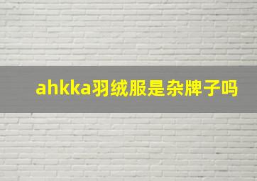 ahkka羽绒服是杂牌子吗