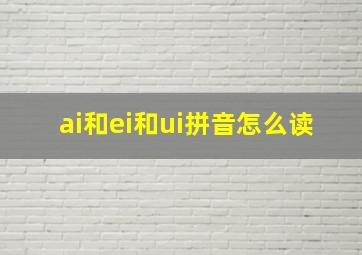 ai和ei和ui拼音怎么读