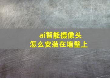 ai智能摄像头怎么安装在墙壁上