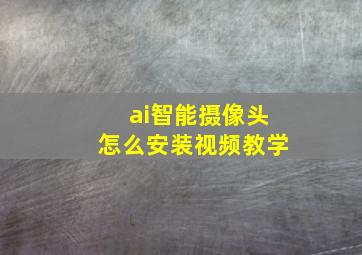 ai智能摄像头怎么安装视频教学