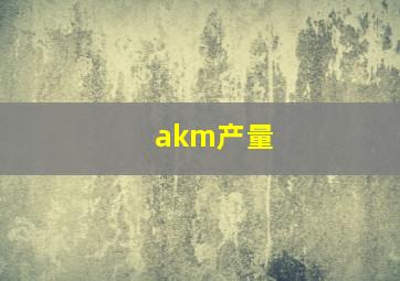 akm产量