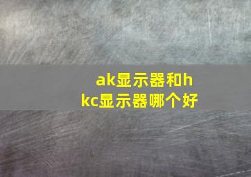 ak显示器和hkc显示器哪个好