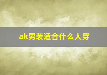 ak男装适合什么人穿