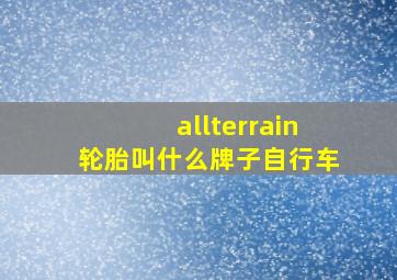 allterrain轮胎叫什么牌子自行车