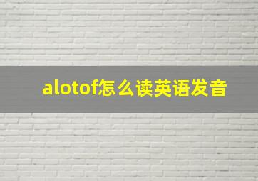 alotof怎么读英语发音