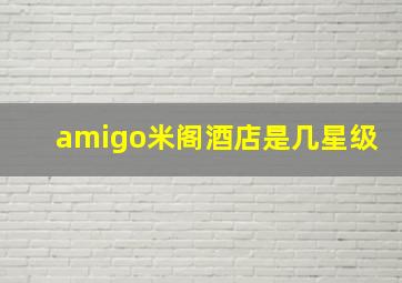 amigo米阁酒店是几星级