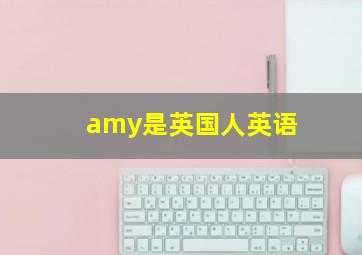 amy是英国人英语