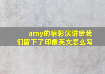 amy的精彩演讲给我们留下了印象英文怎么写