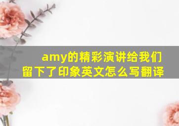 amy的精彩演讲给我们留下了印象英文怎么写翻译