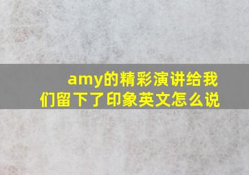 amy的精彩演讲给我们留下了印象英文怎么说