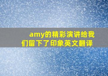 amy的精彩演讲给我们留下了印象英文翻译