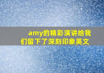 amy的精彩演讲给我们留下了深刻印象英文