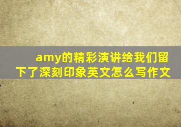 amy的精彩演讲给我们留下了深刻印象英文怎么写作文