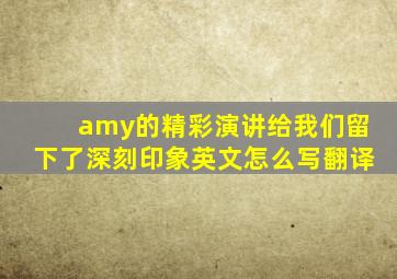 amy的精彩演讲给我们留下了深刻印象英文怎么写翻译