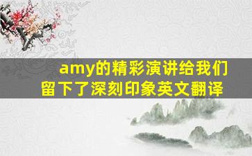 amy的精彩演讲给我们留下了深刻印象英文翻译