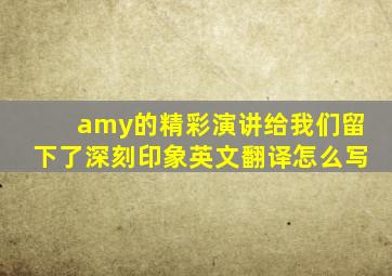 amy的精彩演讲给我们留下了深刻印象英文翻译怎么写