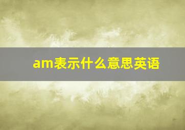 am表示什么意思英语