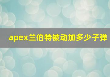 apex兰伯特被动加多少子弹