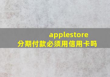 applestore分期付款必须用信用卡吗