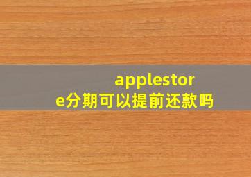 applestore分期可以提前还款吗