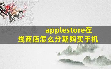 applestore在线商店怎么分期购买手机