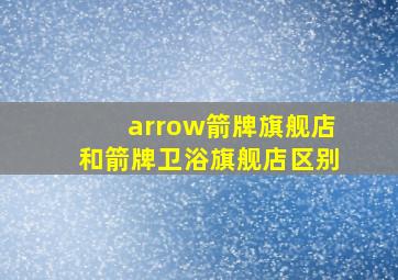 arrow箭牌旗舰店和箭牌卫浴旗舰店区别