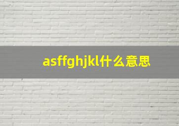 asffghjkl什么意思