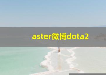 aster微博dota2