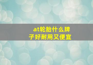 at轮胎什么牌子好耐用又便宜