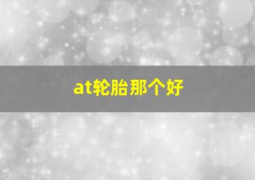 at轮胎那个好