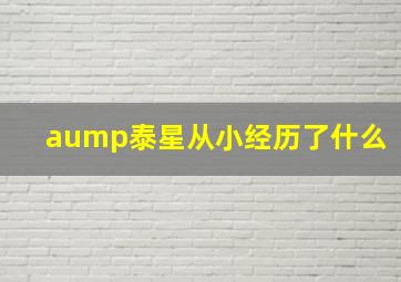 aump泰星从小经历了什么