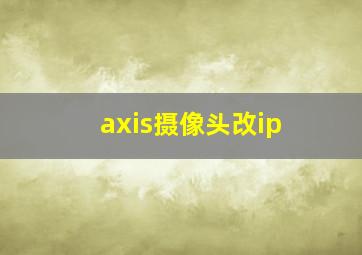 axis摄像头改ip