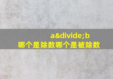 a÷b哪个是除数哪个是被除数