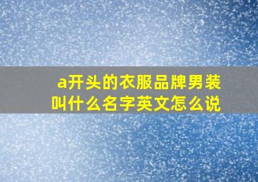 a开头的衣服品牌男装叫什么名字英文怎么说