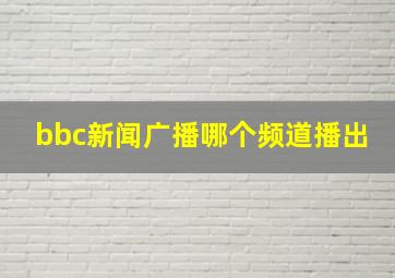 bbc新闻广播哪个频道播出