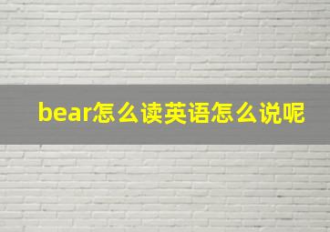 bear怎么读英语怎么说呢