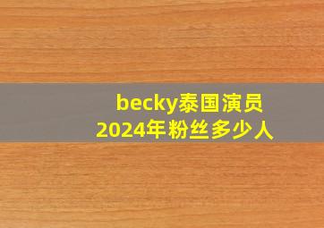 becky泰国演员2024年粉丝多少人