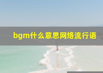 bgm什么意思网络流行语