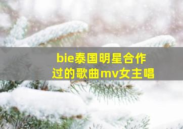 bie泰国明星合作过的歌曲mv女主唱