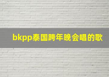 bkpp泰国跨年晚会唱的歌