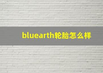 bluearth轮胎怎么样