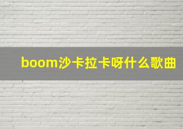 boom沙卡拉卡呀什么歌曲